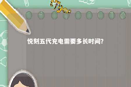 悦刻五代充电需要多长时间
？ 